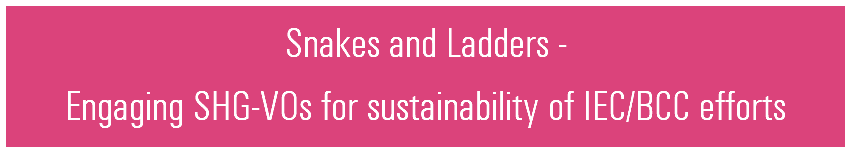 Snakes and Ladders -  Engaging SHG-VOs for sustainability of IEC/BCC efforts